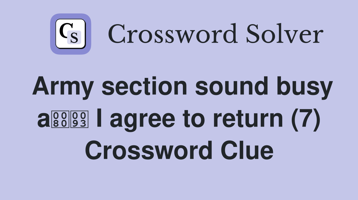 Army section sound busy a I agree to return (7) Crossword Clue