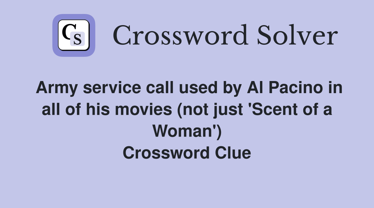 Army service call used by Al Pacino in all of his movies (not just 'Scent of a Woman') Crossword Clue