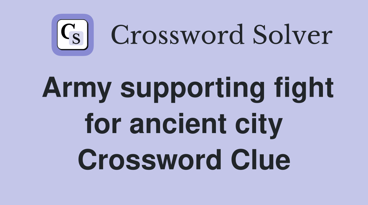 Army supporting fight for ancient city Crossword Clue