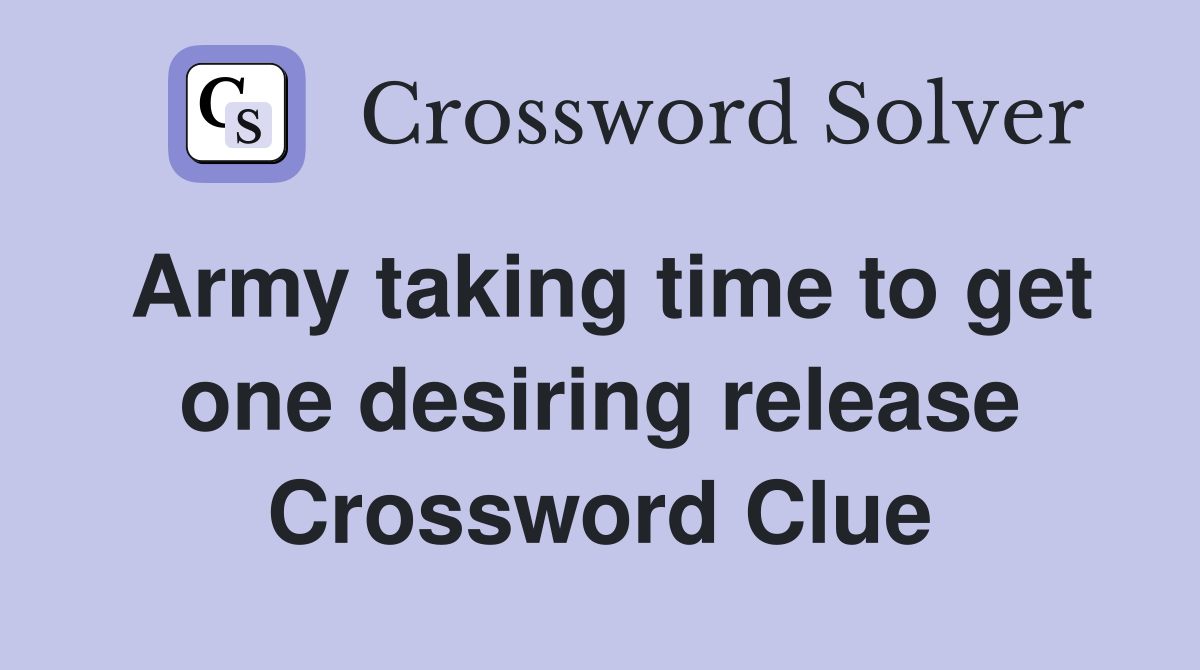 Army taking time to get one desiring release Crossword Clue