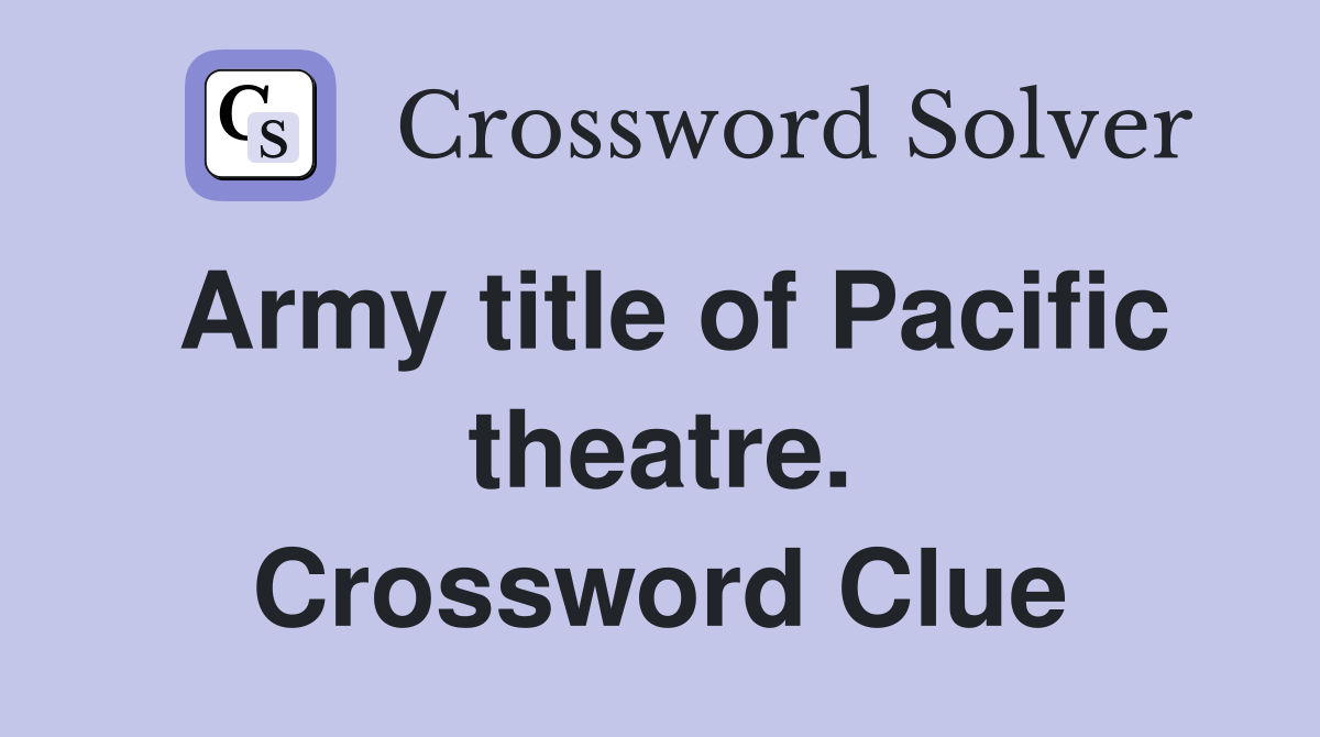 Army title of Pacific theatre. Crossword Clue
