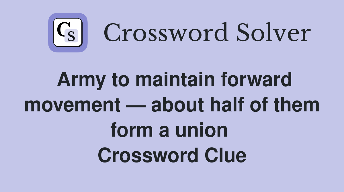 Army to maintain forward movement — about half of them form a union  Crossword Clue