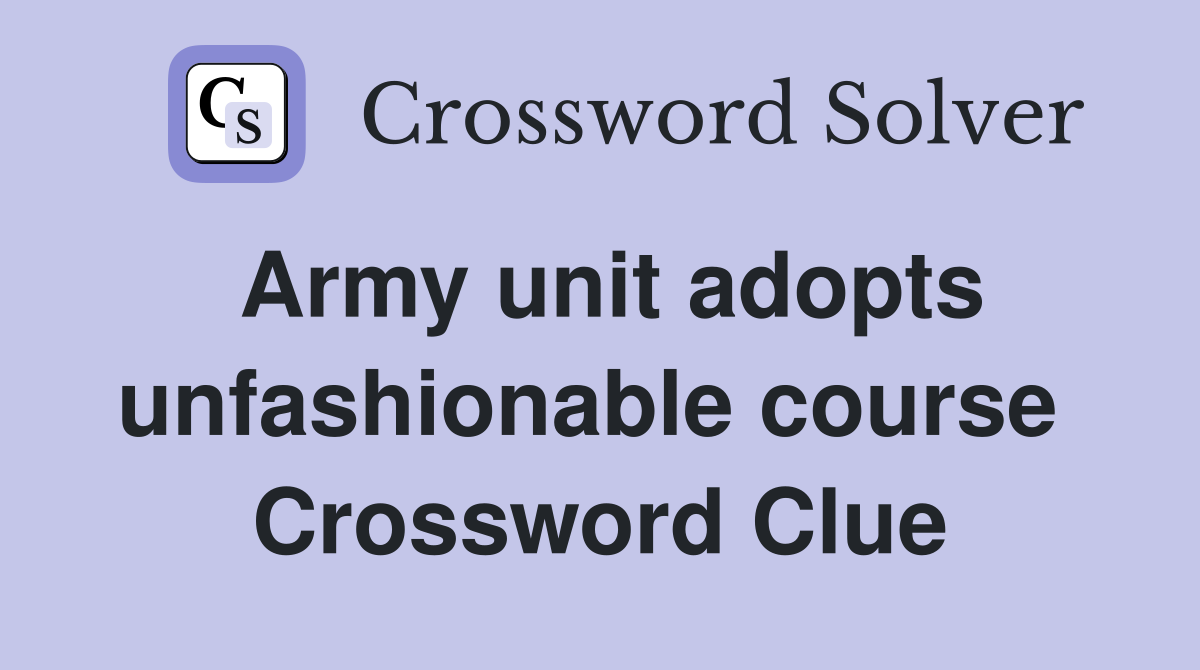Army unit adopts unfashionable course  Crossword Clue