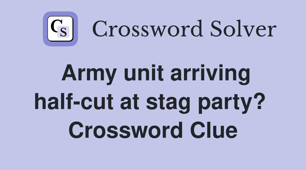 Army unit arriving half-cut at stag party?  Crossword Clue