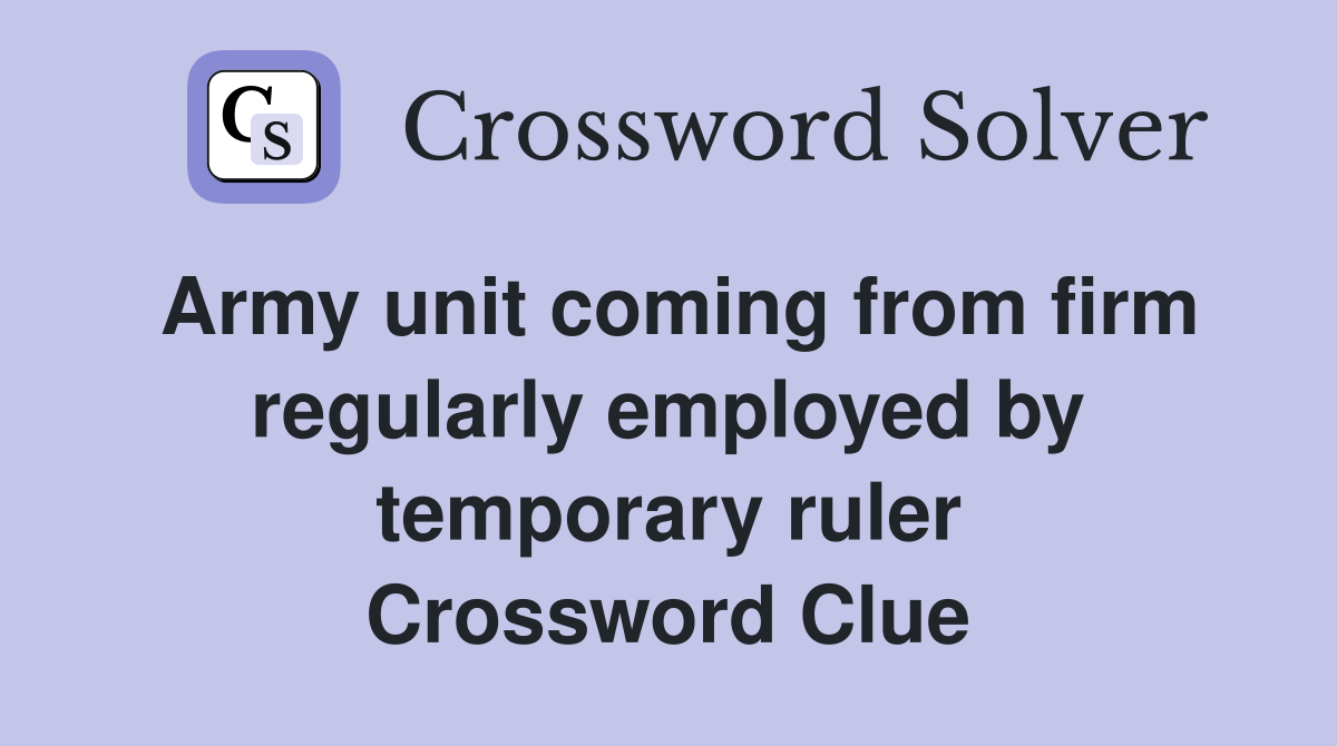 Army unit coming from firm regularly employed by temporary ruler Crossword Clue
