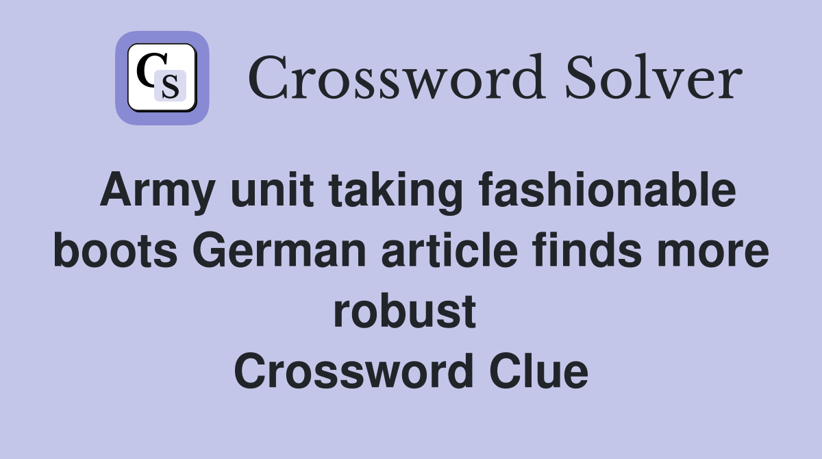 Army unit taking fashionable boots German article finds more robust  Crossword Clue