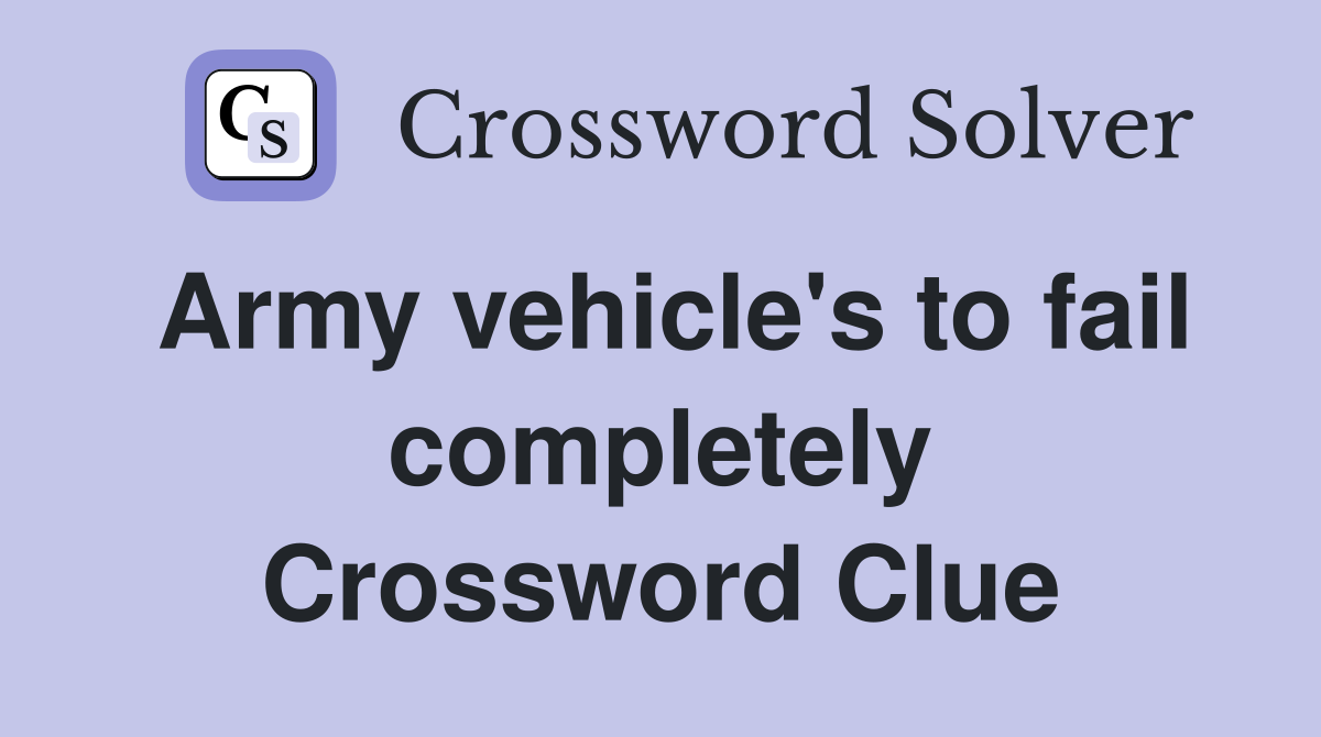 Army vehicle's to fail completely Crossword Clue