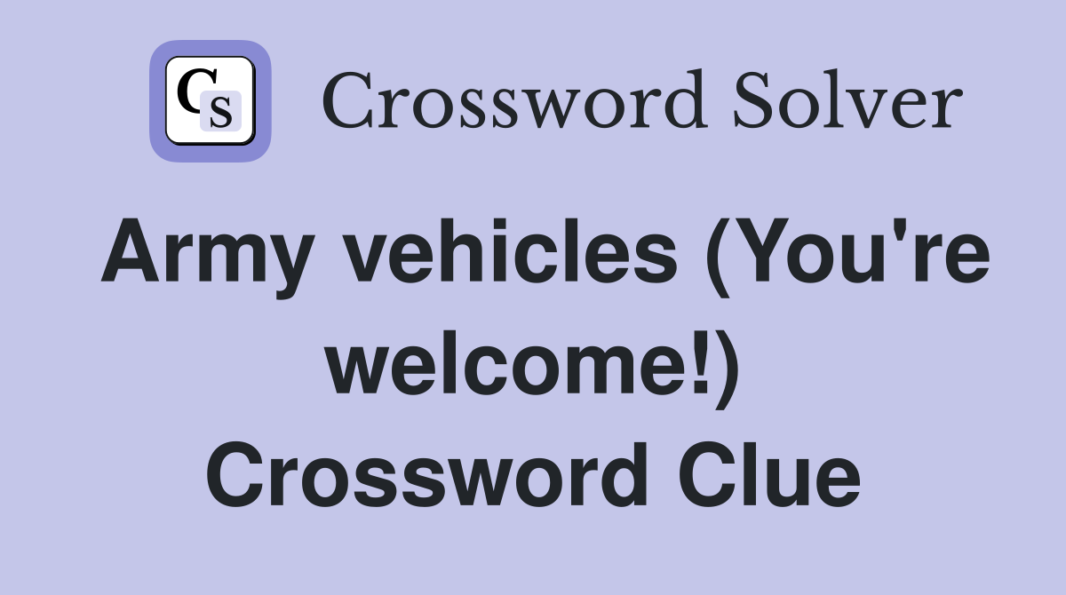 Army vehicles (You're welcome!) Crossword Clue