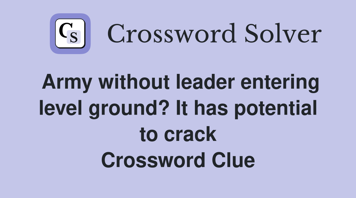 Army without leader entering level ground? It has potential to crack Crossword Clue