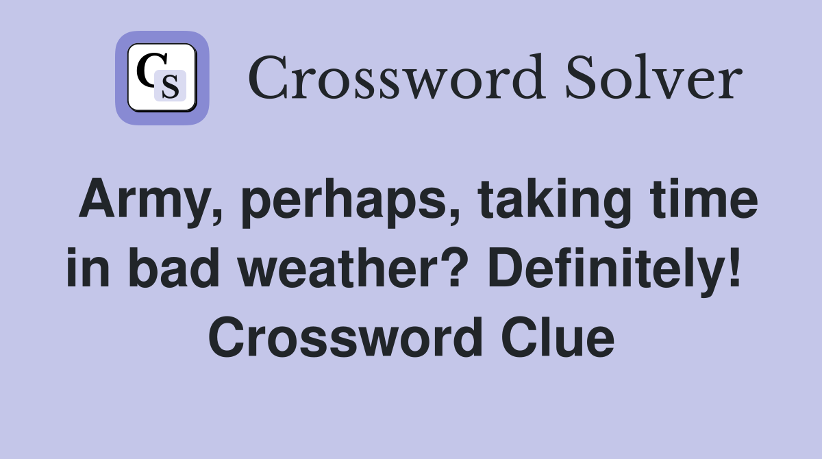 Army, perhaps, taking time in bad weather? Definitely!  Crossword Clue