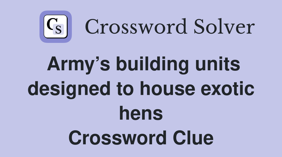 Army’s building units designed to house exotic hens Crossword Clue
