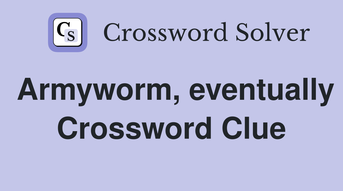 Armyworm, eventually Crossword Clue