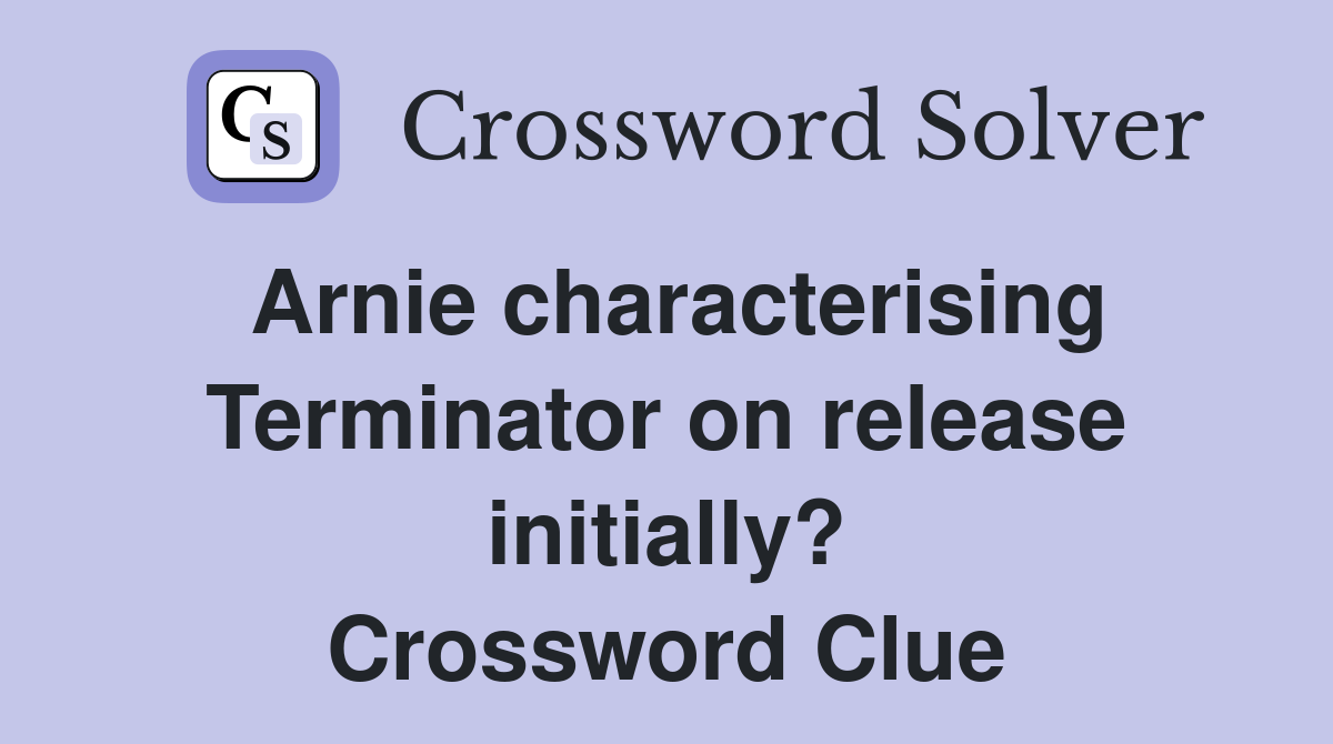 Arnie characterising Terminator on release initially? Crossword Clue