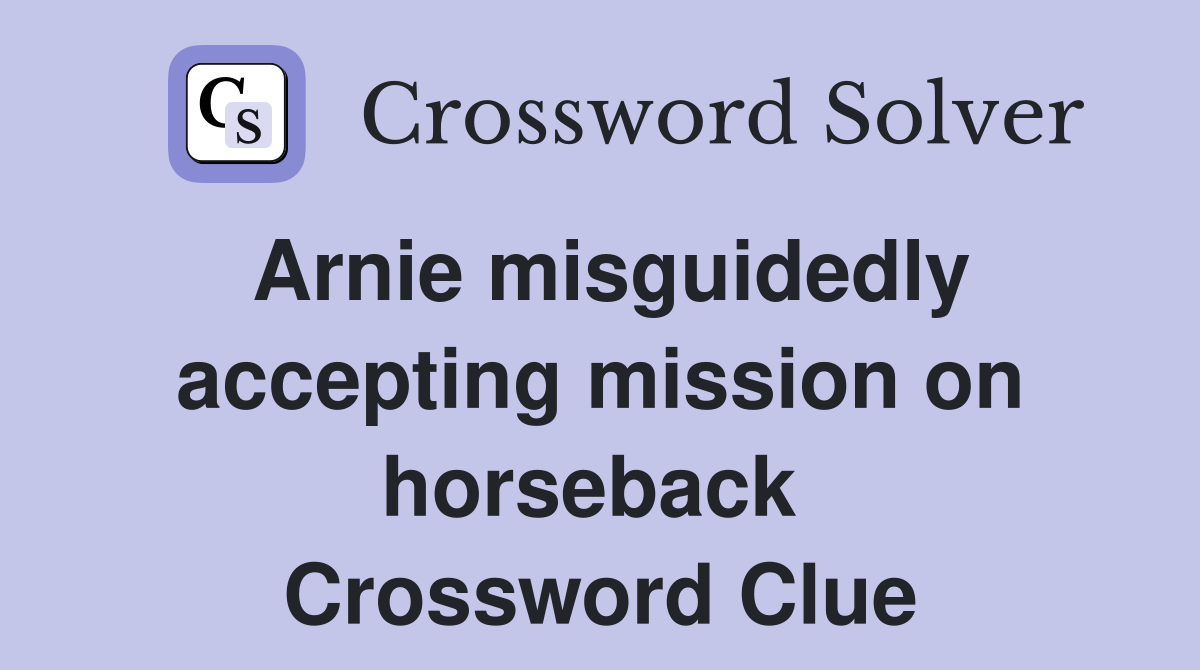 Arnie misguidedly accepting mission on horseback  Crossword Clue