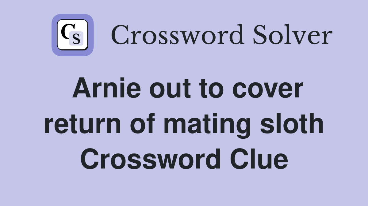Arnie out to cover return of mating sloth Crossword Clue