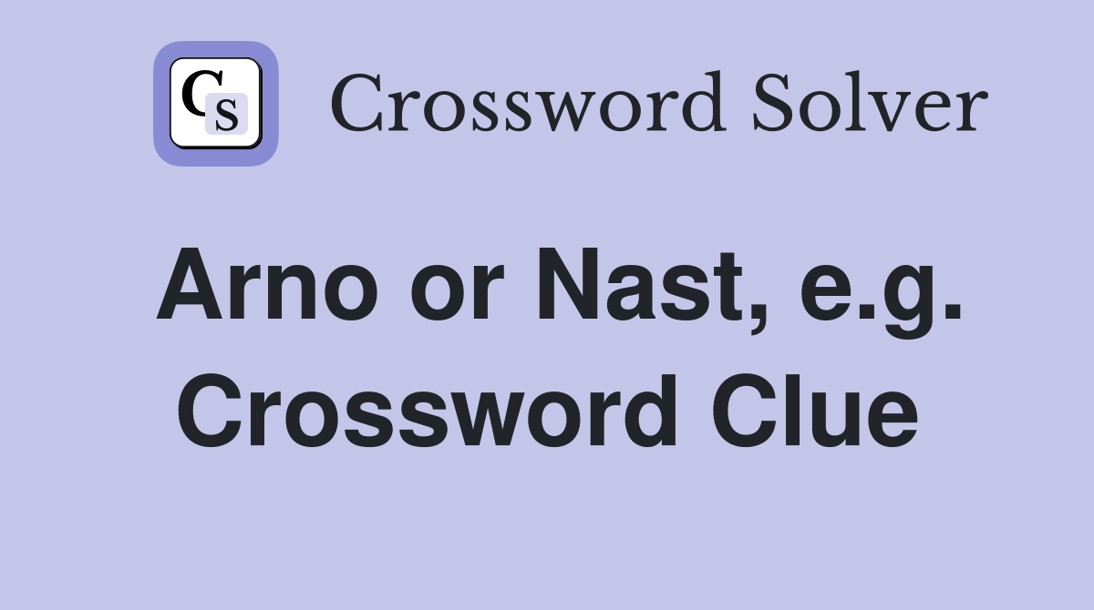 Arno or Nast, e.g. Crossword Clue