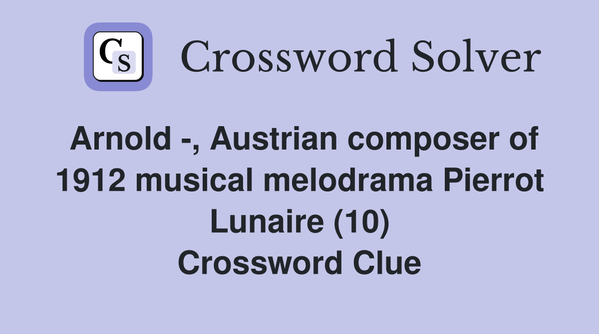 Arnold -, Austrian composer of 1912 musical melodrama Pierrot Lunaire (10) Crossword Clue