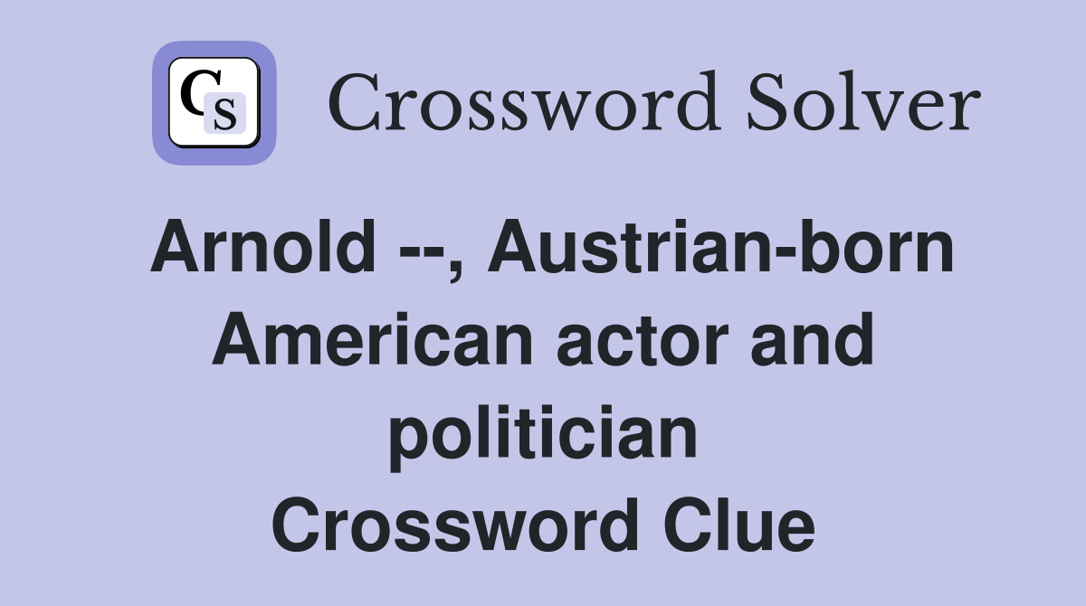 Arnold --, Austrian-born American actor and politician Crossword Clue