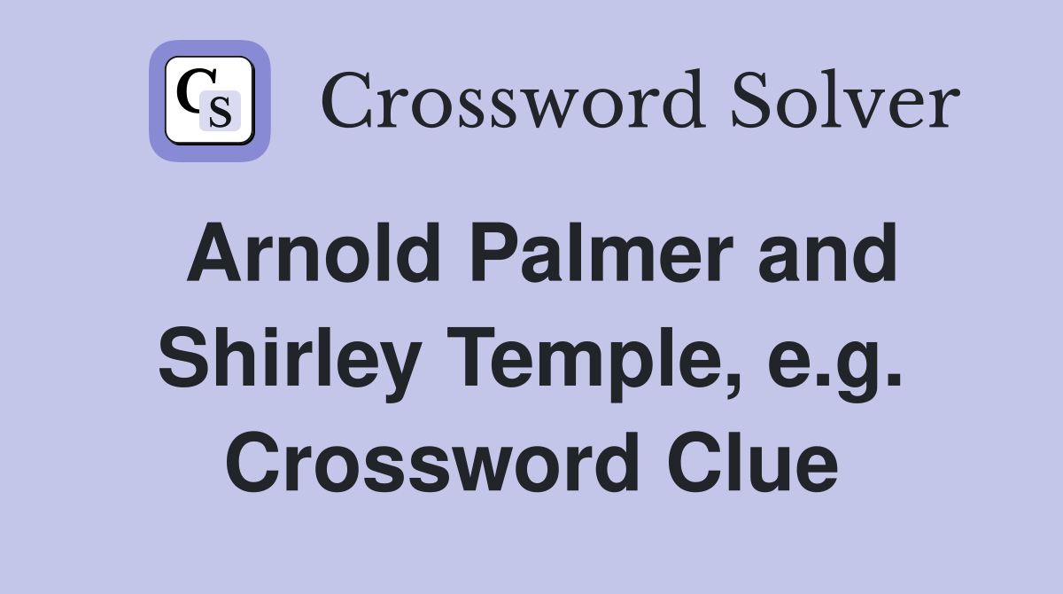 Arnold Palmer and Shirley Temple, e.g. Crossword Clue
