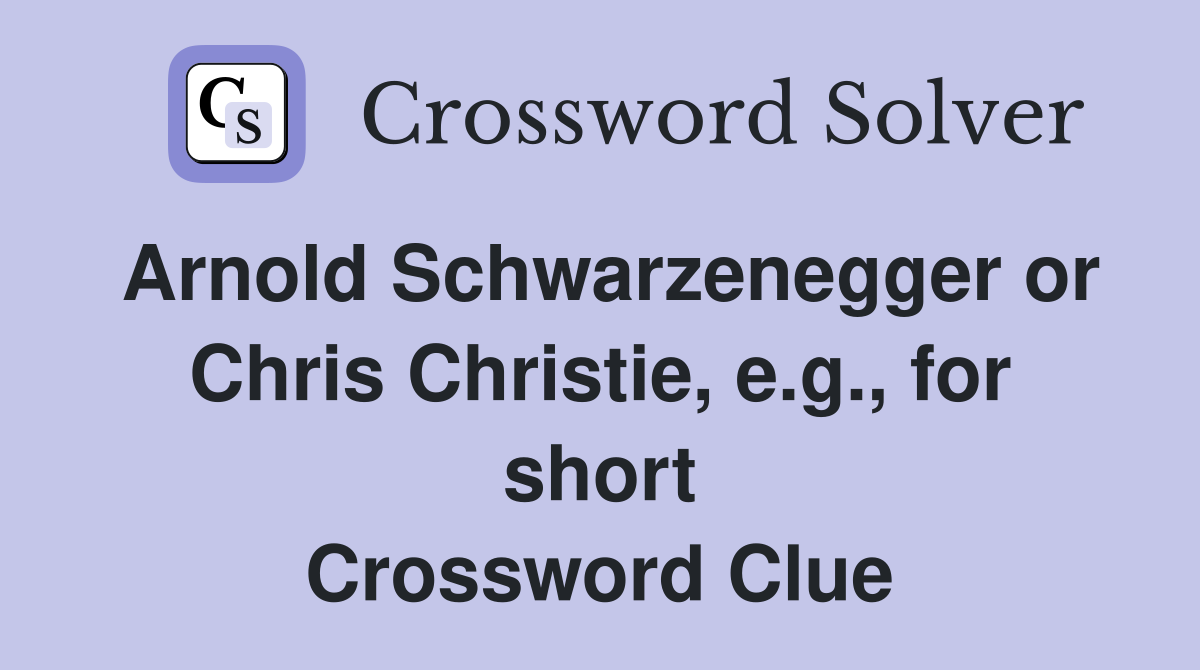 Arnold Schwarzenegger or Chris Christie, e.g., for short Crossword Clue
