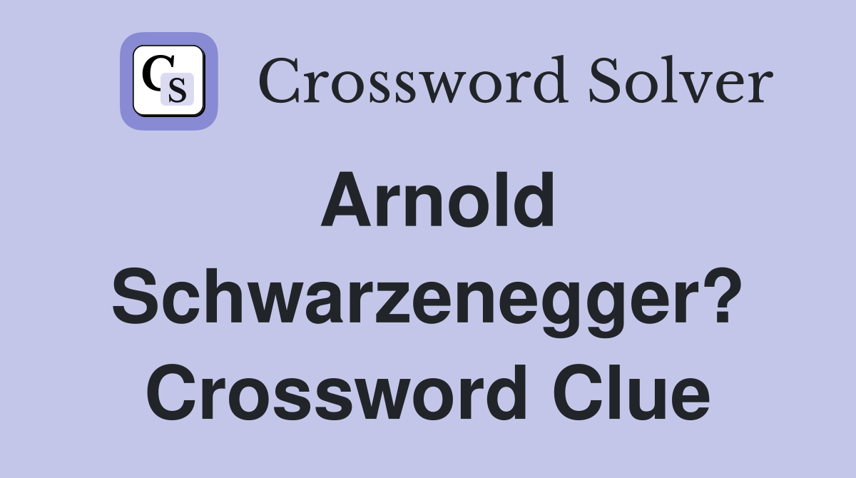 Arnold Schwarzenegger? Crossword Clue