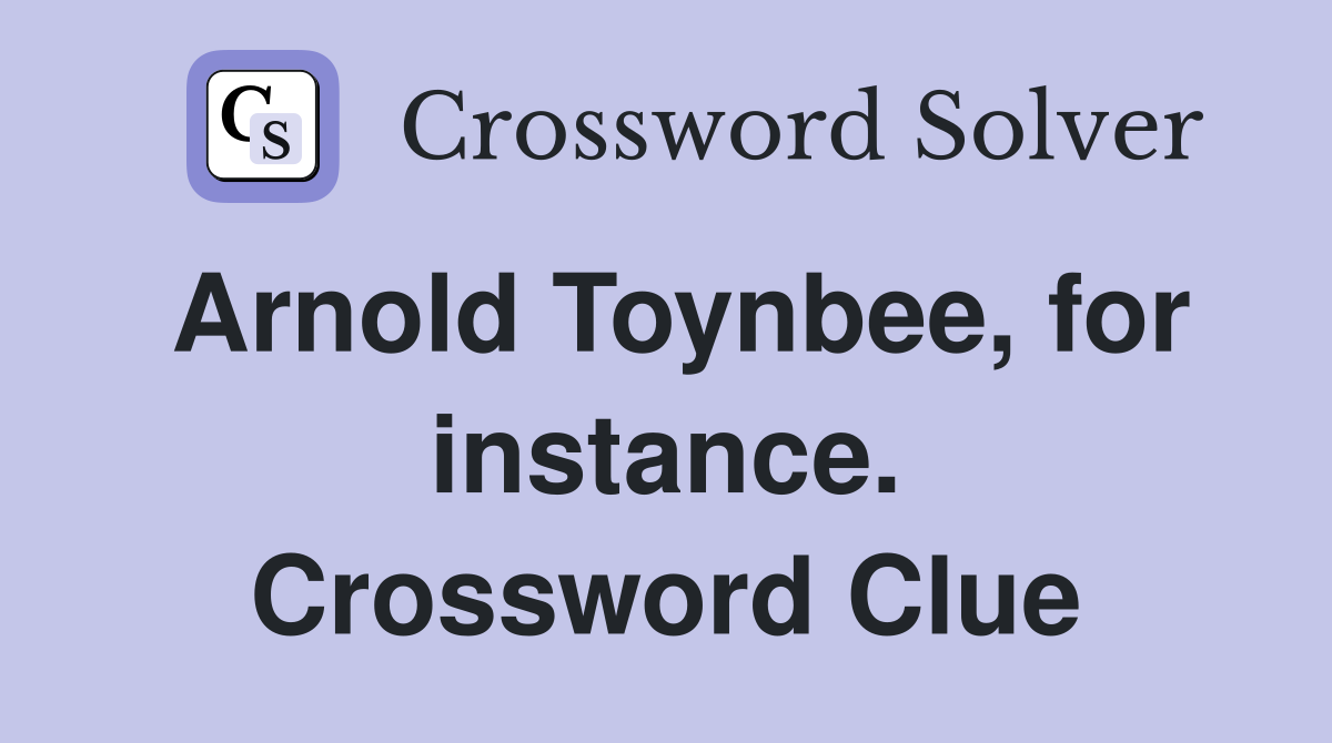 Arnold Toynbee, for instance. Crossword Clue