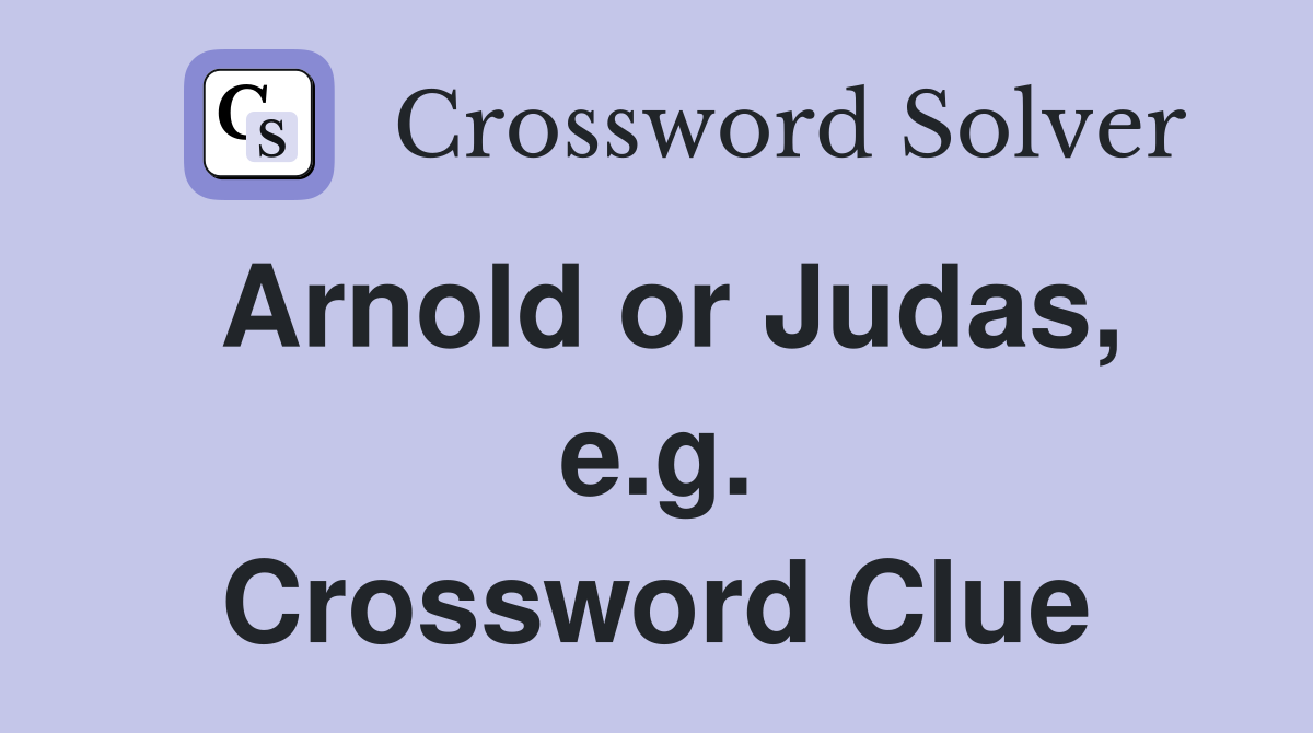 Arnold or Judas, e.g. Crossword Clue