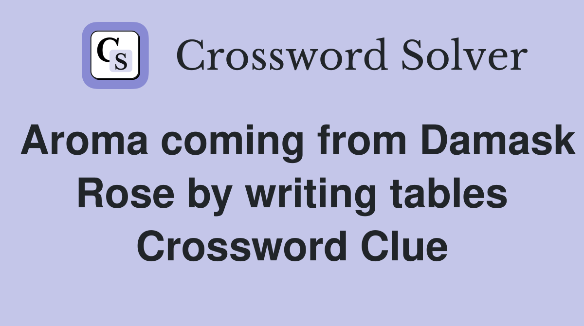 Aroma coming from Damask Rose by writing tables Crossword Clue