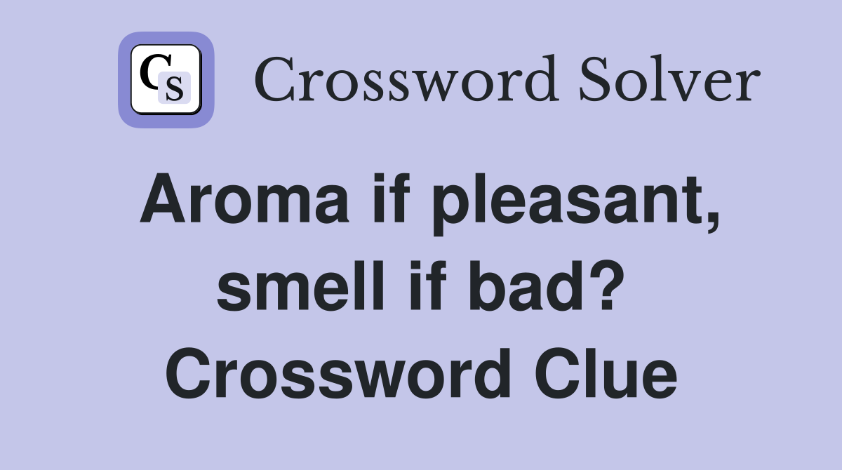 Aroma if pleasant, smell if bad? Crossword Clue