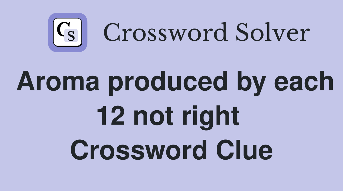 Aroma produced by each 12 not right  Crossword Clue