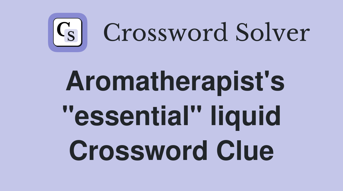 Aromatherapist's "essential" liquid Crossword Clue