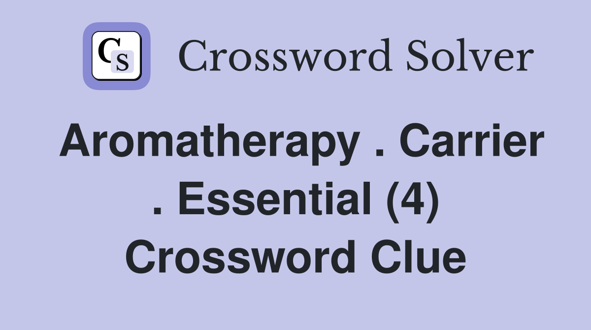 Aromatherapy . Carrier . Essential (4) Crossword Clue