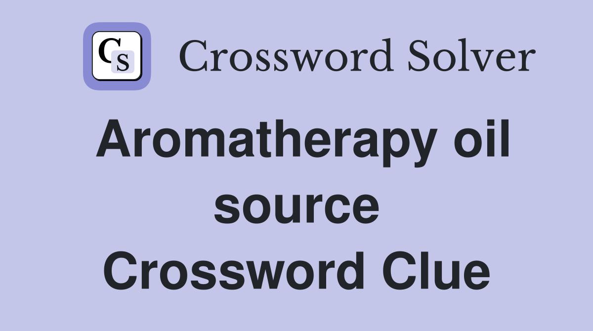 Aromatherapy oil source Crossword Clue