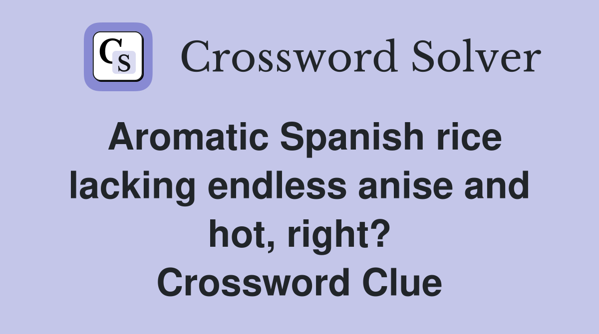 Aromatic Spanish rice lacking endless anise and hot, right? Crossword Clue