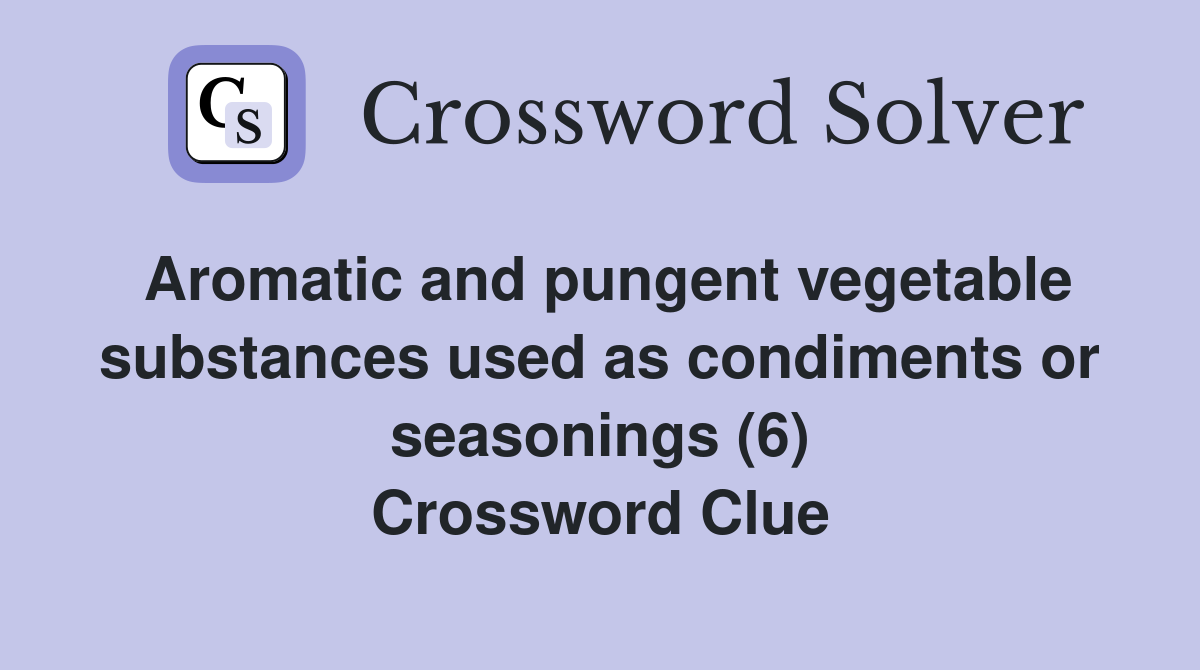 Aromatic and pungent vegetable substances used as condiments or seasonings (6) Crossword Clue