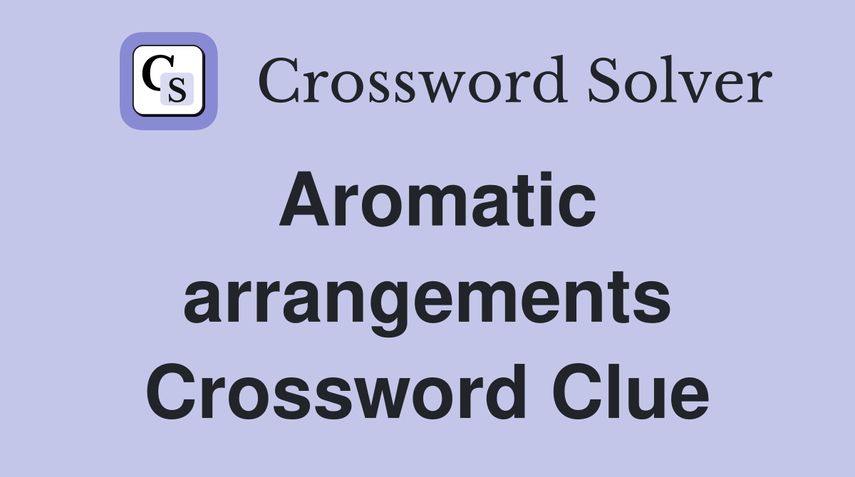 Aromatic arrangements Crossword Clue