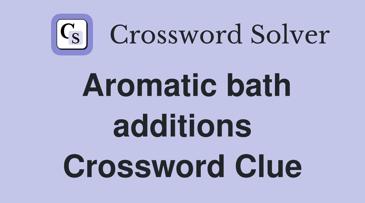 Aromatic bath additions Crossword Clue