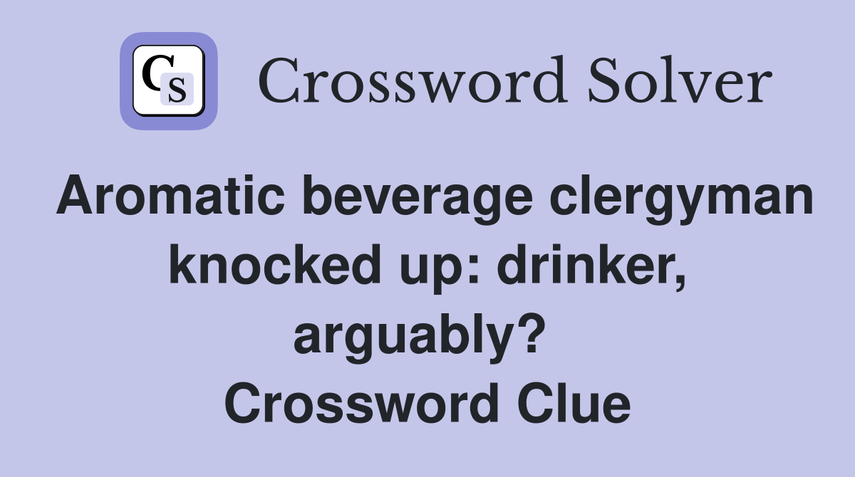 Aromatic beverage clergyman knocked up: drinker, arguably?  Crossword Clue