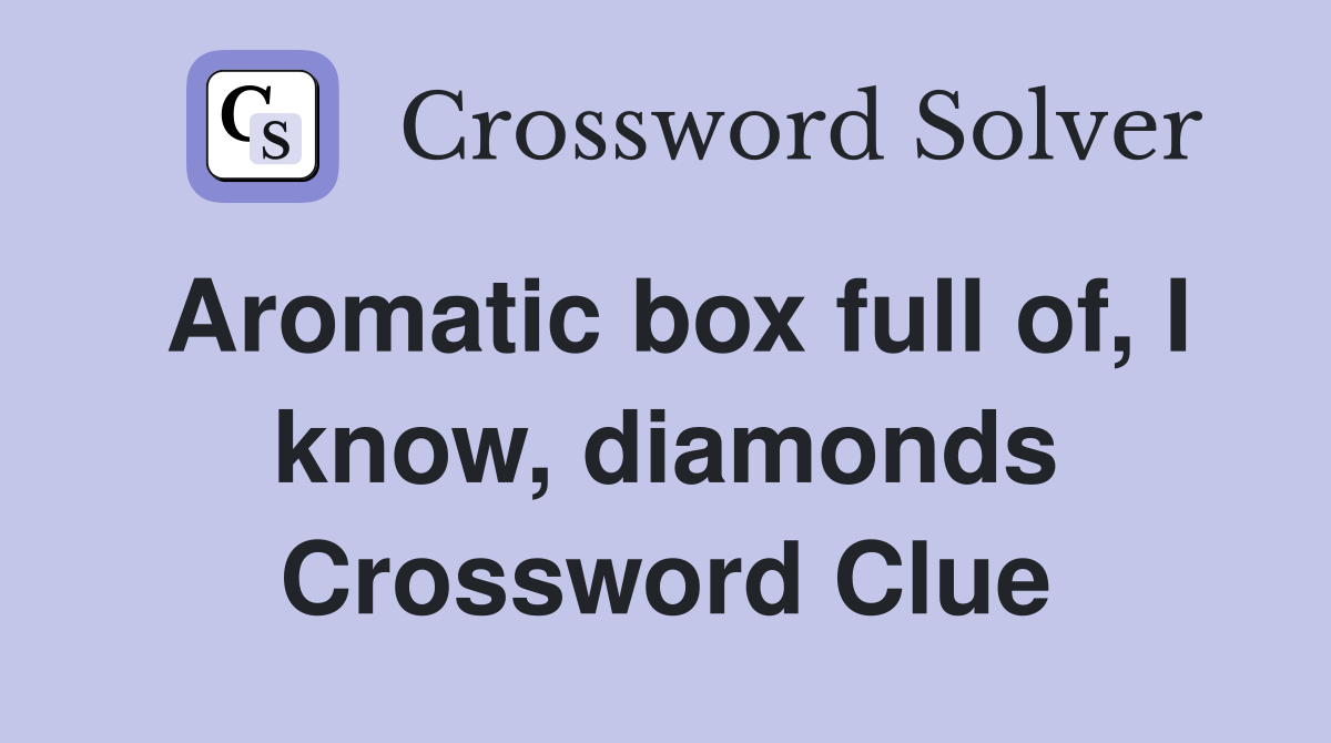 Aromatic box full of, I know, diamonds Crossword Clue