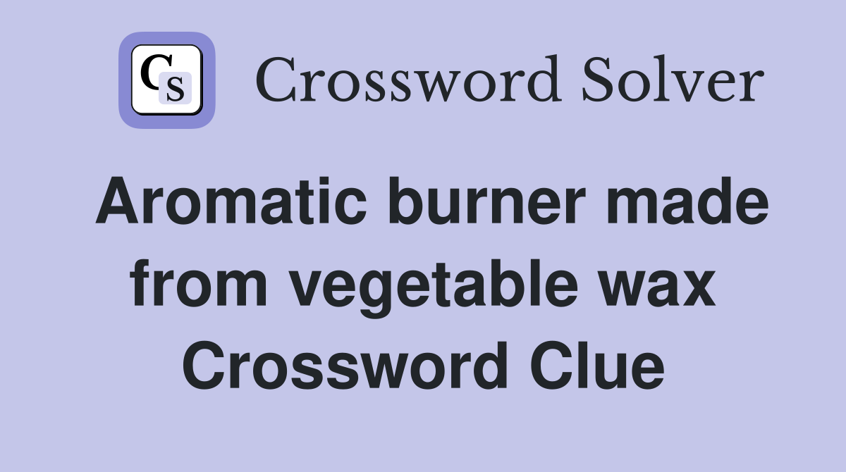 Aromatic burner made from vegetable wax Crossword Clue