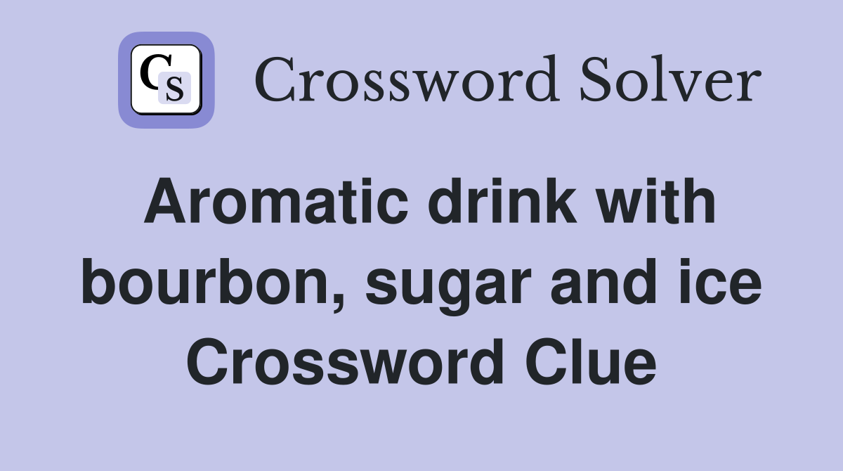 Aromatic drink with bourbon, sugar and ice Crossword Clue