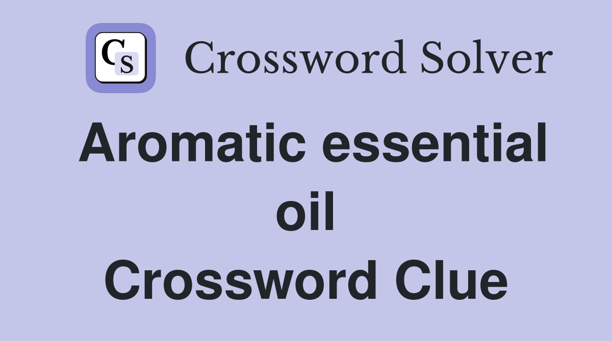 Aromatic essential oil Crossword Clue