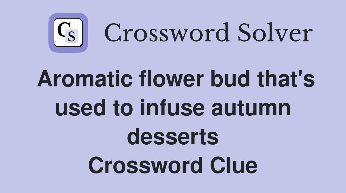 Aromatic flower bud that's used to infuse autumn desserts Crossword Clue