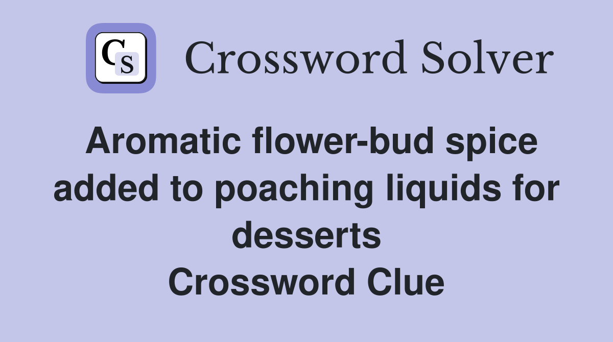 Aromatic flower-bud spice added to poaching liquids for desserts Crossword Clue