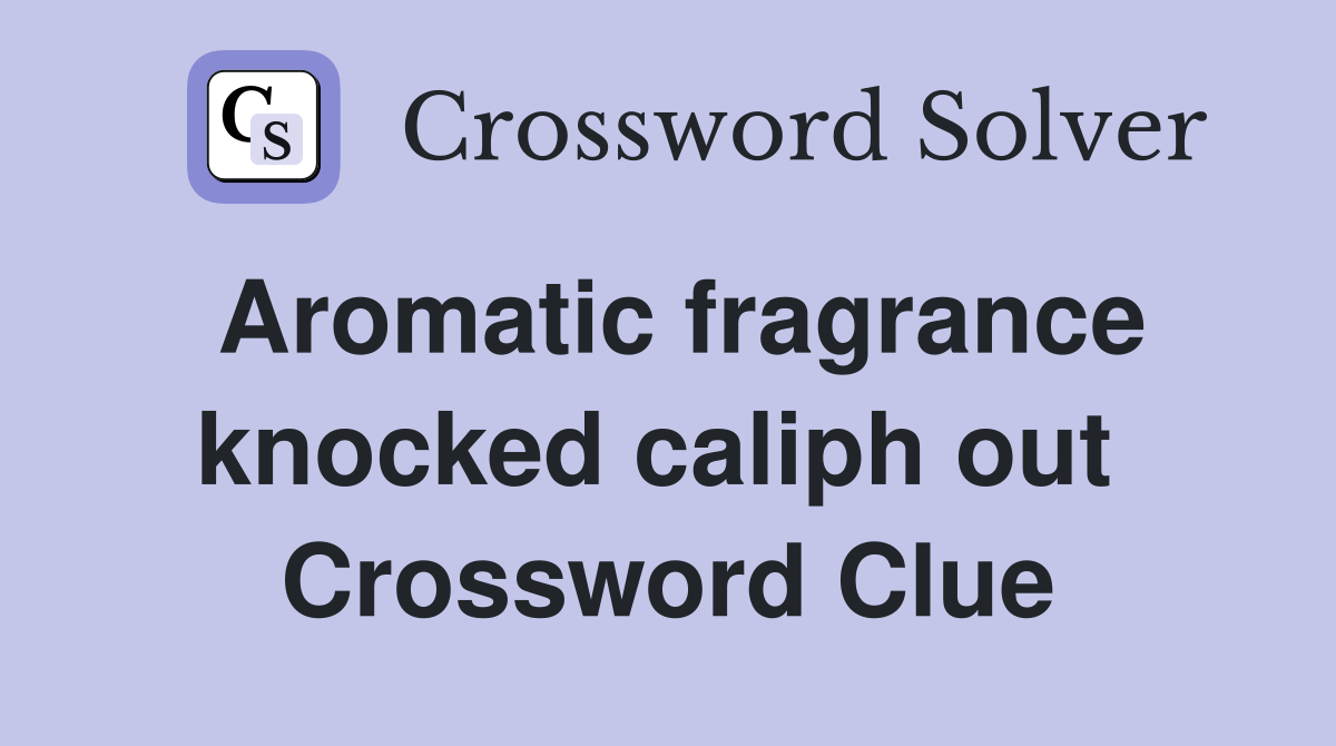 Aromatic fragrance knocked caliph out  Crossword Clue