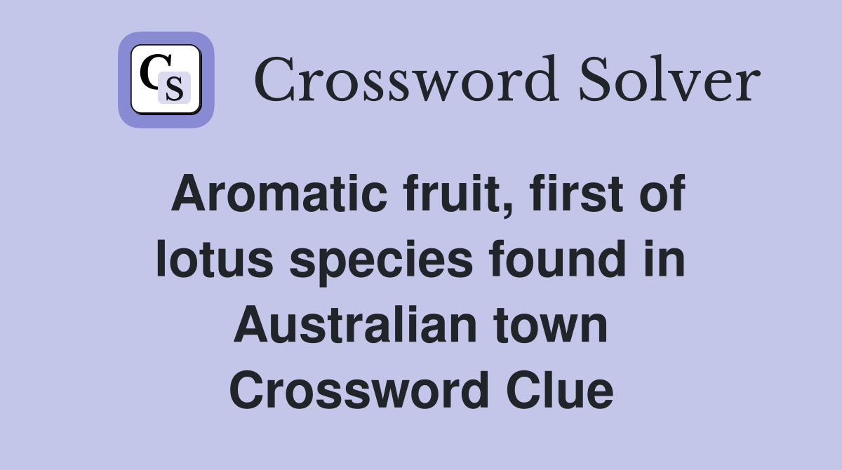 Aromatic fruit, first of lotus species found in Australian town Crossword Clue