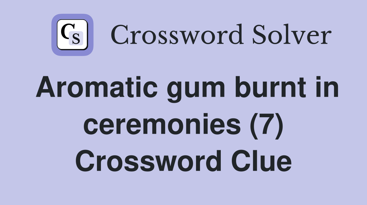 Aromatic gum burnt in ceremonies (7) Crossword Clue