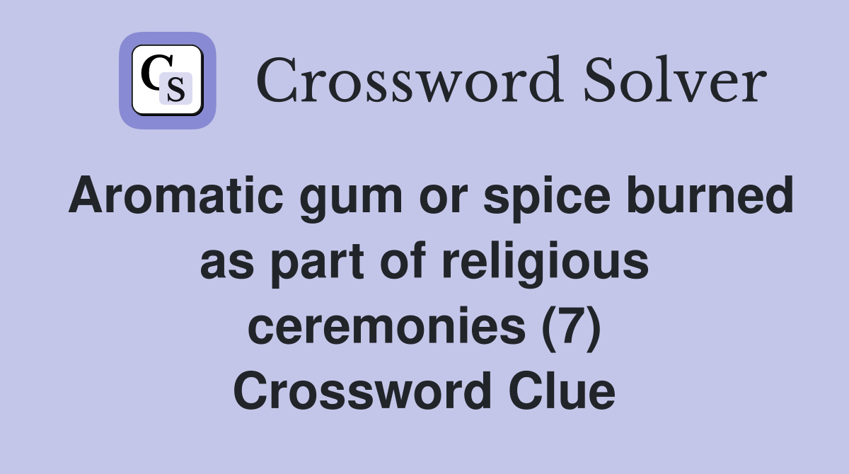 Aromatic gum or spice burned as part of religious ceremonies (7) Crossword Clue