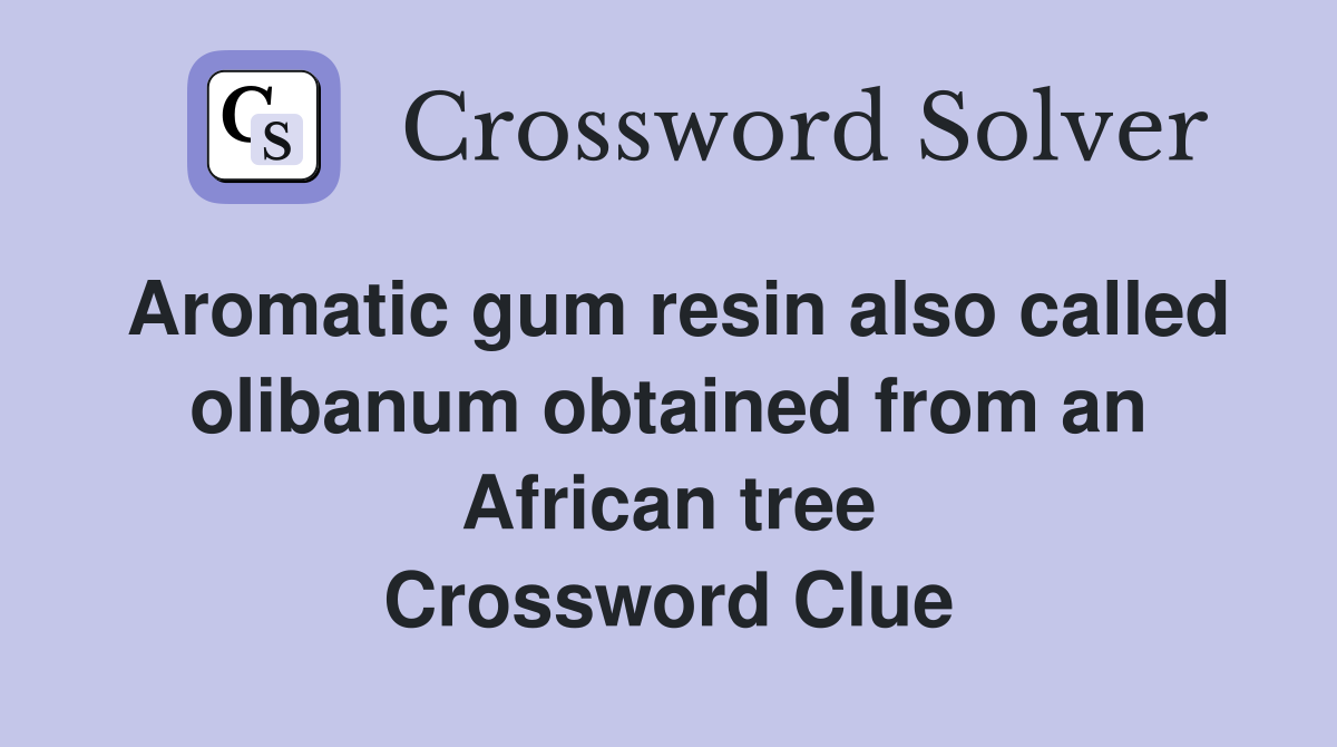 Aromatic gum resin also called olibanum obtained from an African tree Crossword Clue