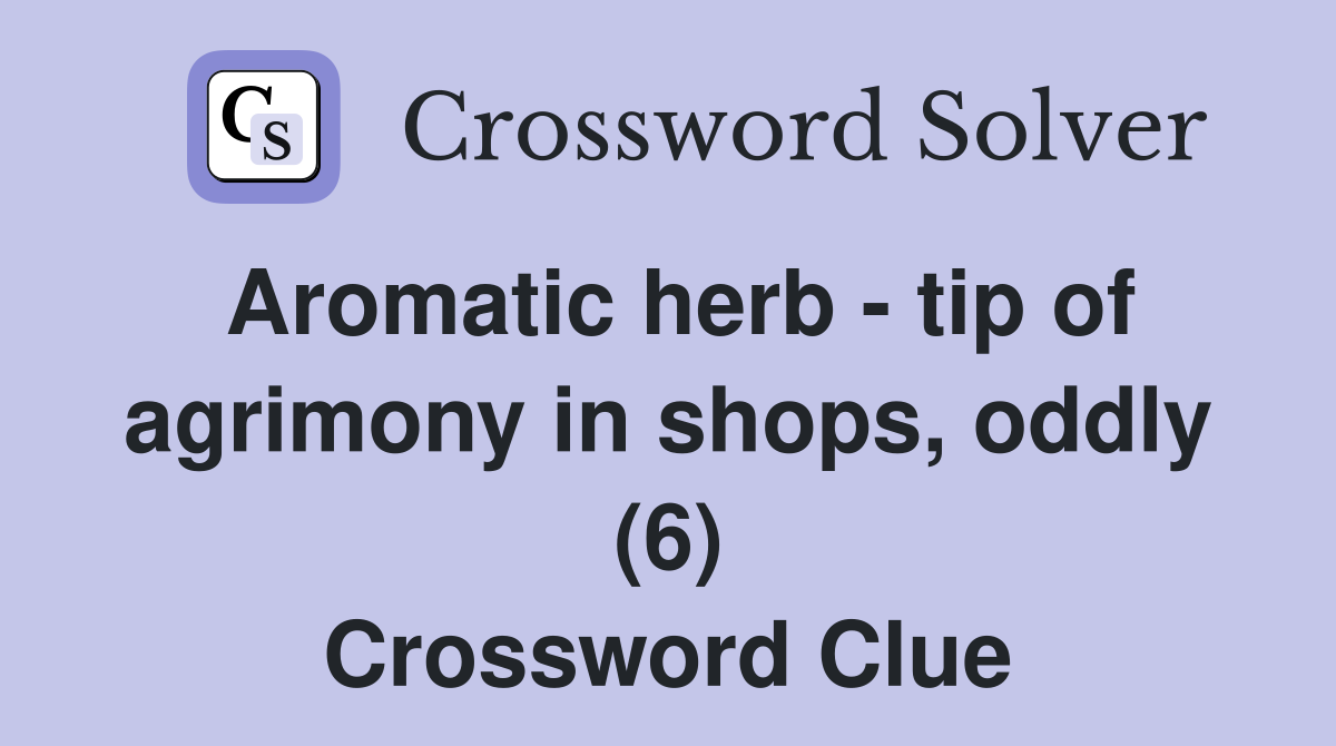 Aromatic herb - tip of agrimony in shops, oddly (6) Crossword Clue